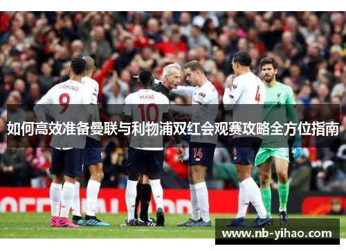 如何高效准备曼联与利物浦双红会观赛攻略全方位指南