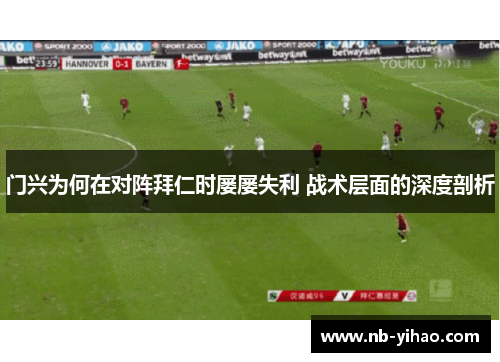 门兴为何在对阵拜仁时屡屡失利 战术层面的深度剖析