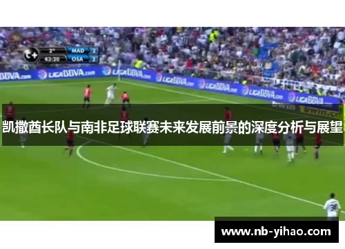 凯撒酋长队与南非足球联赛未来发展前景的深度分析与展望