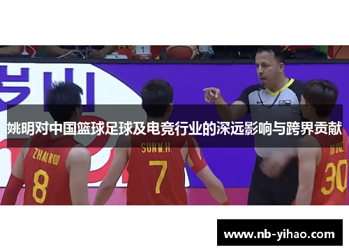 姚明对中国篮球足球及电竞行业的深远影响与跨界贡献