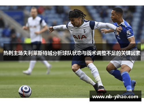 热刺主场失利莱斯特城分析球队状态与战术调整不足的关键因素