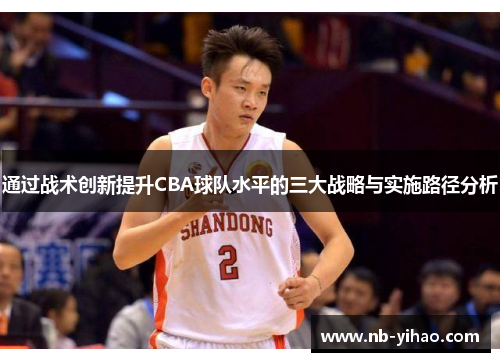 通过战术创新提升CBA球队水平的三大战略与实施路径分析