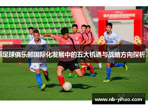 足球俱乐部国际化发展中的五大机遇与战略方向探析