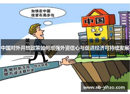 中国对外开放政策如何增强外资信心与促进经济可持续发展