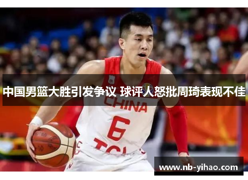 中国男篮大胜引发争议 球评人怒批周琦表现不佳