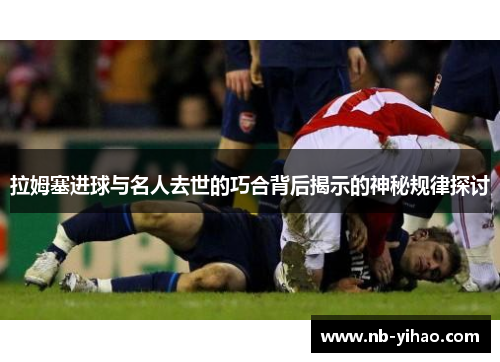 拉姆塞进球与名人去世的巧合背后揭示的神秘规律探讨