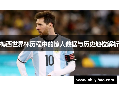 梅西世界杯历程中的惊人数据与历史地位解析