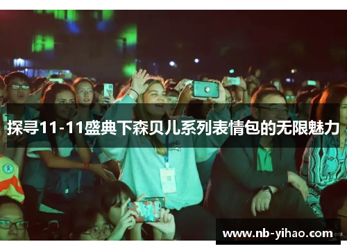 探寻11-11盛典下森贝儿系列表情包的无限魅力