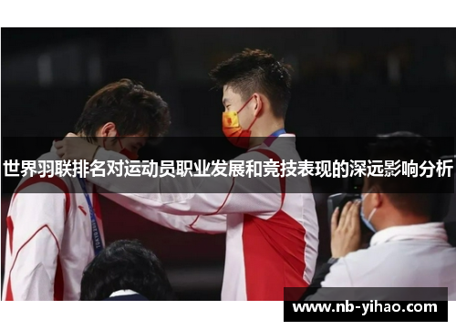 世界羽联排名对运动员职业发展和竞技表现的深远影响分析
