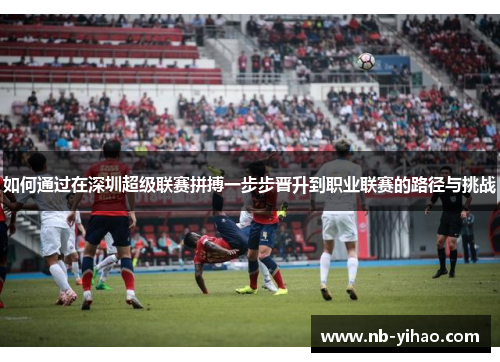 如何通过在深圳超级联赛拼搏一步步晋升到职业联赛的路径与挑战