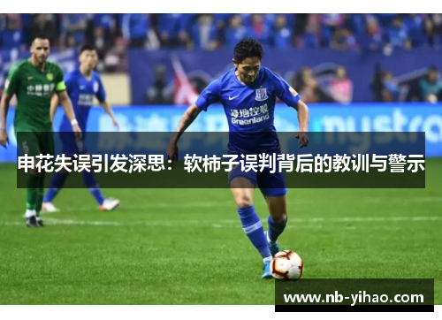 申花失误引发深思：软柿子误判背后的教训与警示