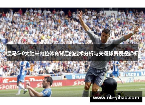 皇马5-0大胜米内拉体育背后的战术分析与关键球员表现解析