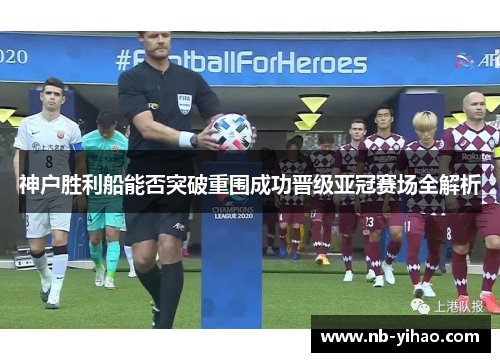 神户胜利船能否突破重围成功晋级亚冠赛场全解析