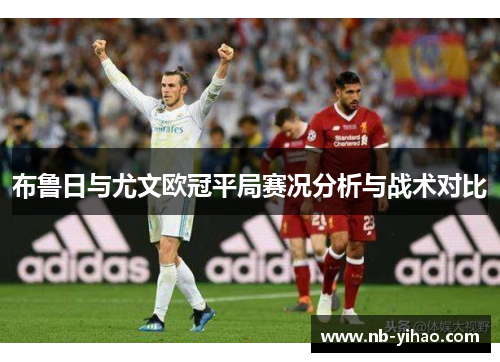 布鲁日与尤文欧冠平局赛况分析与战术对比