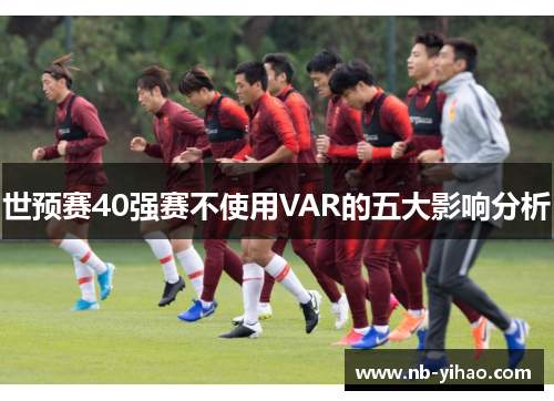 世预赛40强赛不使用VAR的五大影响分析