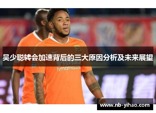 吴少聪转会加速背后的三大原因分析及未来展望