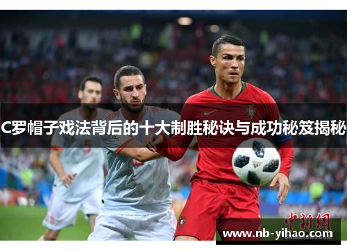 C罗帽子戏法背后的十大制胜秘诀与成功秘笈揭秘