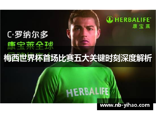 梅西世界杯首场比赛五大关键时刻深度解析