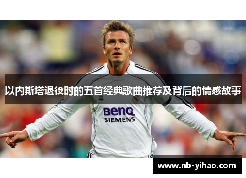 以内斯塔退役时的五首经典歌曲推荐及背后的情感故事