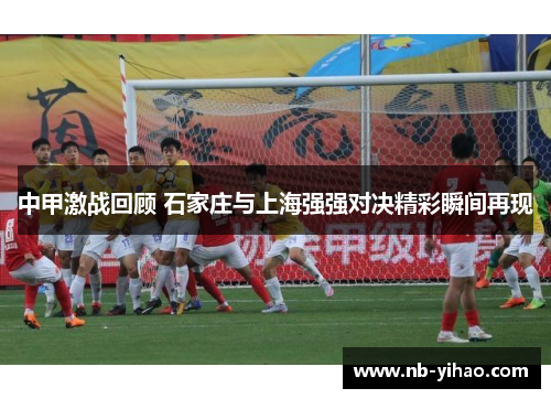 中甲激战回顾 石家庄与上海强强对决精彩瞬间再现