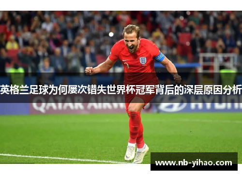 英格兰足球为何屡次错失世界杯冠军背后的深层原因分析