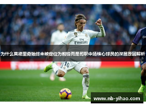 为什么莫德里奇始终未被定位为前锋而是司职中场核心球员的深层原因解析