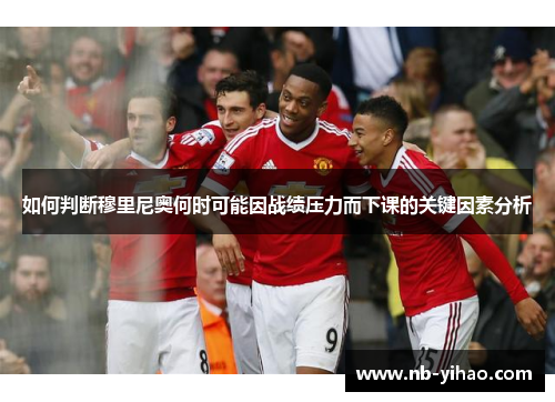 如何判断穆里尼奥何时可能因战绩压力而下课的关键因素分析