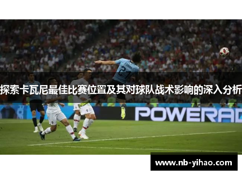 探索卡瓦尼最佳比赛位置及其对球队战术影响的深入分析
