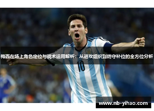 梅西在场上角色定位与战术运用解析：从进攻组织到防守补位的全方位分析