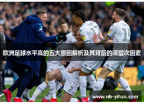 欧洲足球水平高的五大原因解析及其背后的深层次因素