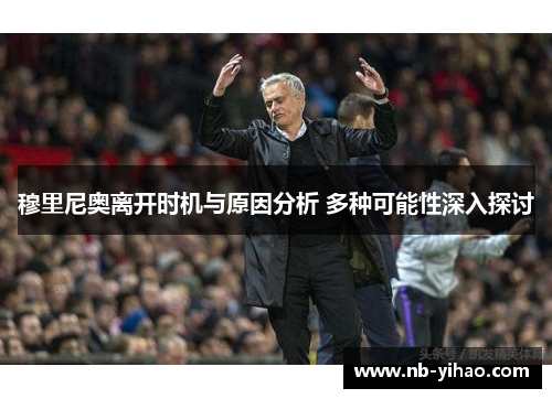 穆里尼奥离开时机与原因分析 多种可能性深入探讨