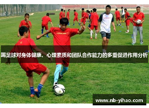 踢足球对身体健康、心理素质和团队合作能力的多重促进作用分析