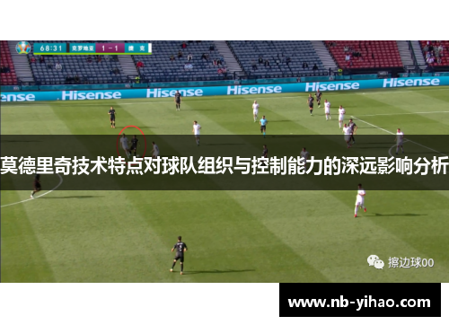 莫德里奇技术特点对球队组织与控制能力的深远影响分析